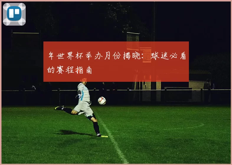 年世界杯举办月份揭晓:球迷必看的赛程指南