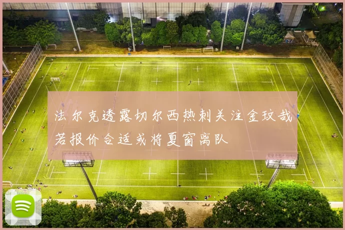 法尔克透露切尔西热刺关注金玟哉若报价合适或将夏窗离队
