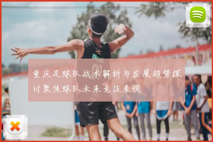 重庆足球队战术解析与发展趋势探讨聚焦球队未来竞技表现
