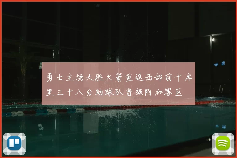 勇士主场大胜火箭重返西部前十库里三十八分助球队晋级附加赛区