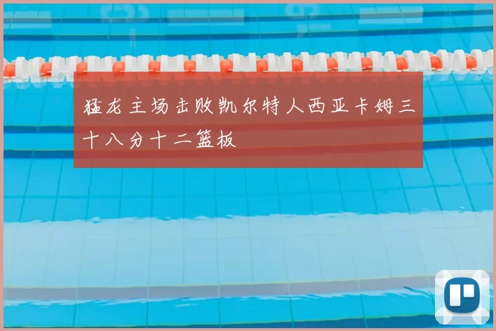 猛龙主场击败凯尔特人西亚卡姆三十八分十二篮板