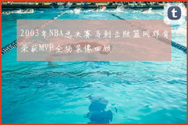 2003年NBA总决赛马刺击败篮网邓肯荣获MVP全场录像回顾