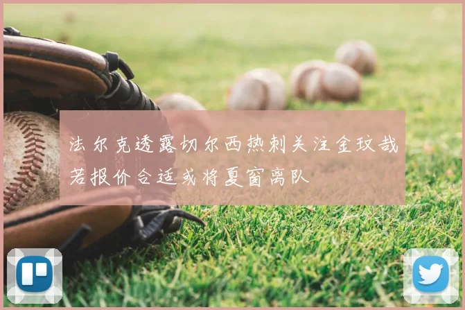 法尔克透露切尔西热刺关注金玟哉若报价合适或将夏窗离队