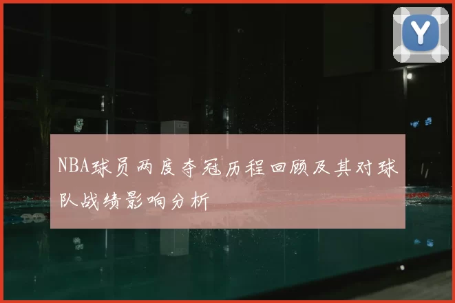 NBA球员两度夺冠历程回顾及其对球队战绩影响分析