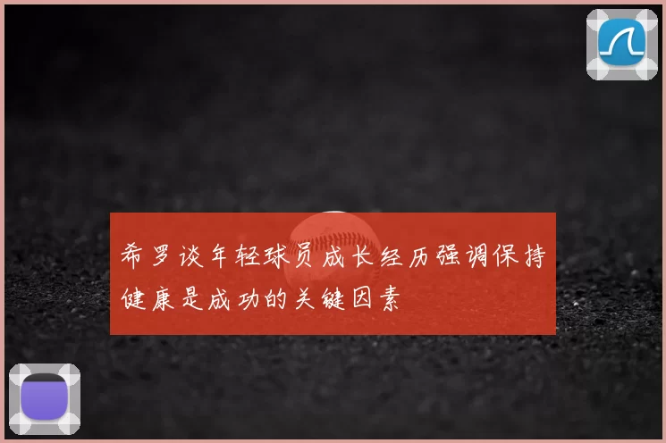 希罗谈年轻球员成长经历强调保持健康是成功的关键因素