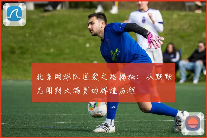 北京网球队逆袭之路揭秘:从默默无闻到大满贯的辉煌历程