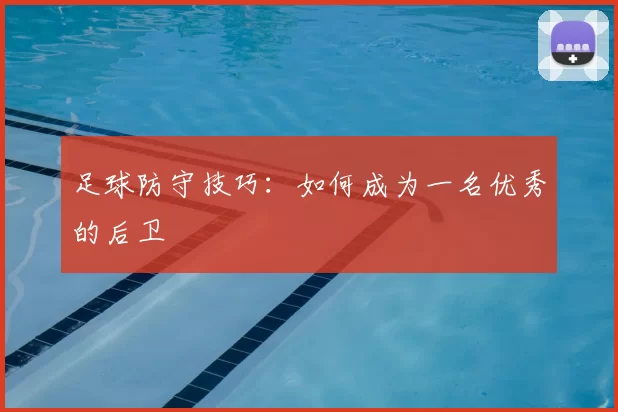 足球防守技巧:如何成为一名优秀的后卫