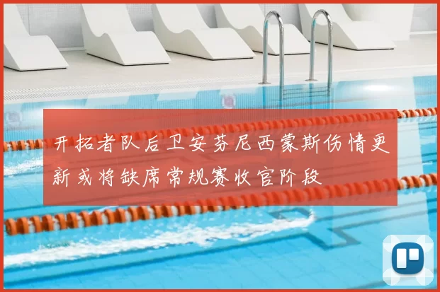 开拓者队后卫安芬尼西蒙斯伤情更新或将缺席常规赛收官阶段