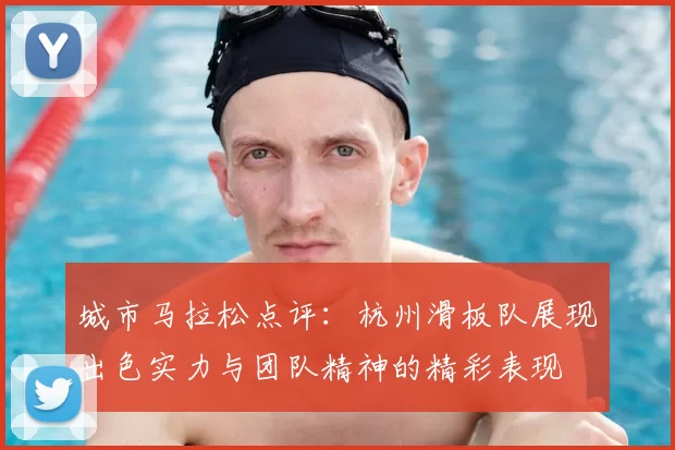 城市马拉松点评：杭州滑板队展现出色实力与团队精神的精彩表现