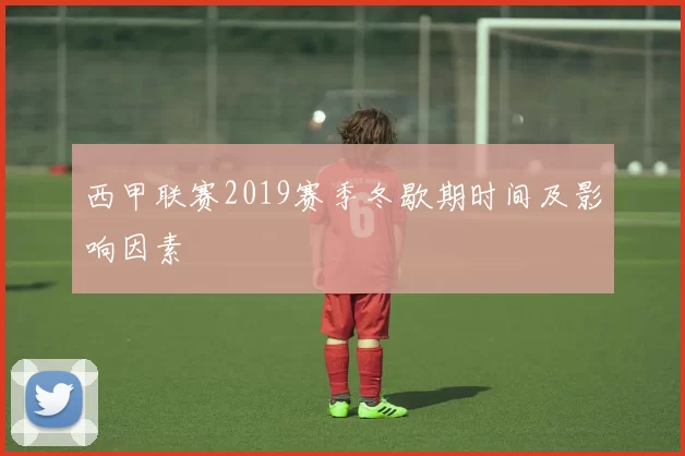 西甲联赛2019赛季冬歇期时间及影响因素