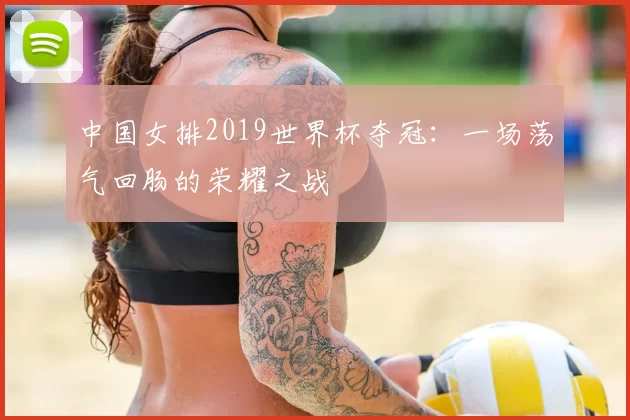 中国女排2019世界杯夺冠：一场荡气回肠的荣耀之战