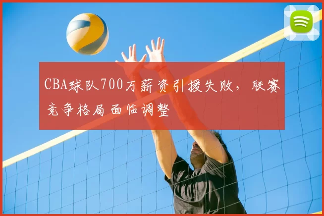CBA球队700万薪资引援失败，联赛竞争格局面临调整