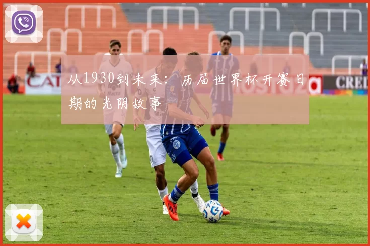 从1930到未来：历届世界杯开赛日期的光阴故事