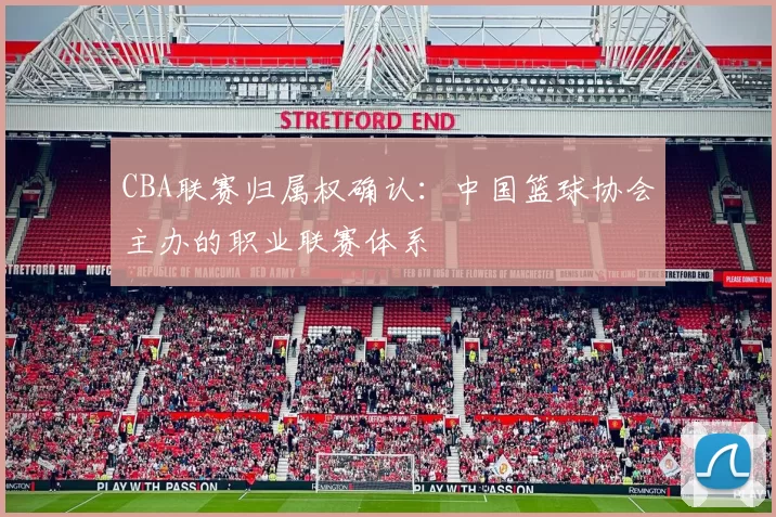 CBA联赛归属权确认:中国篮球协会主办的职业联赛体系