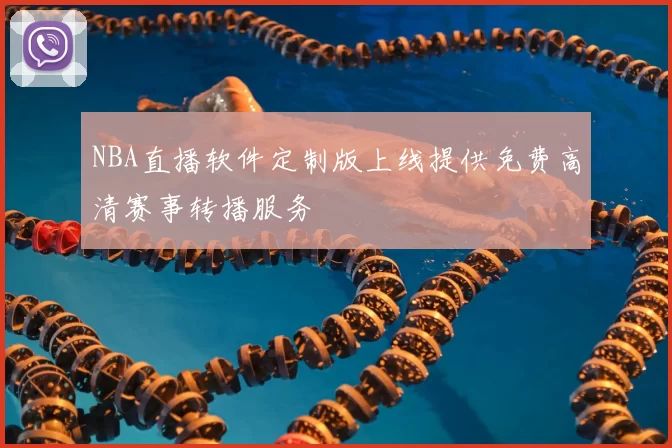 NBA直播软件定制版上线提供免费高清赛事转播服务