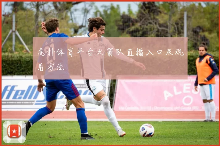 虎扑体育平台火箭队直播入口及观看方法