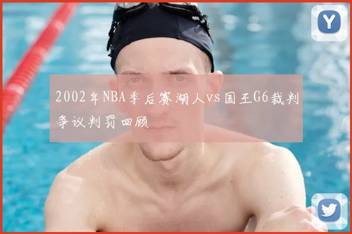 2002年NBA季后赛湖人vs国王G6裁判争议判罚回顾