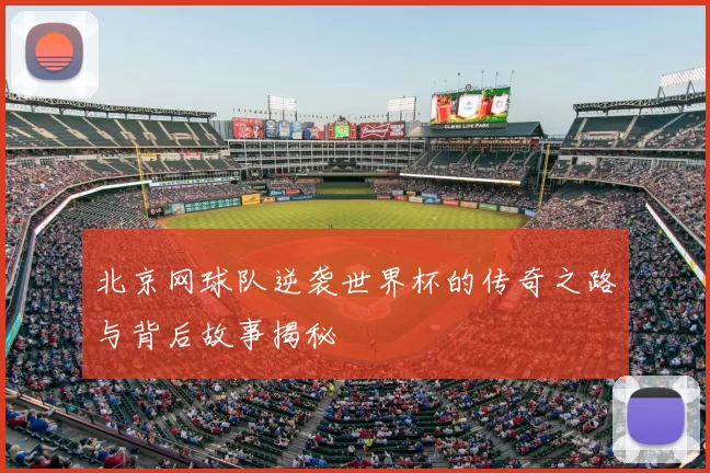北京网球队逆袭世界杯的传奇之路与背后故事揭秘