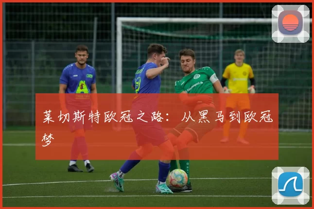 莱切斯特欧冠之路：从黑马到欧冠梦
