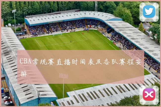 CBA常规赛直播时间表及各队赛程安排