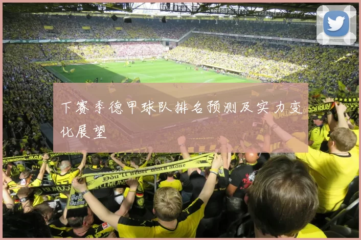 下赛季德甲球队排名预测及实力变化展望