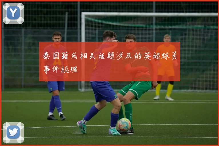 泰国籍或相关话题涉及的英超球员事件梳理