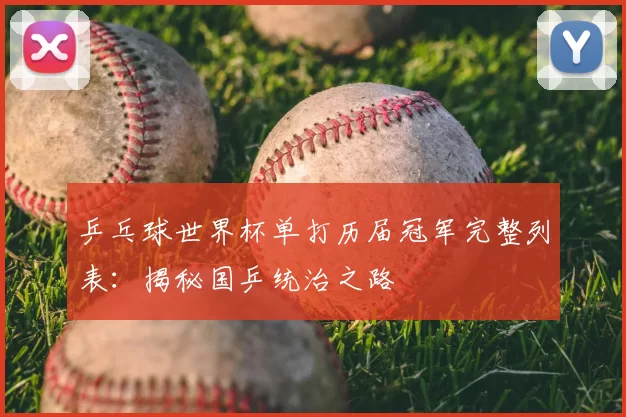 乒乓球世界杯单打历届冠军完整列表：揭秘国乒统治之路