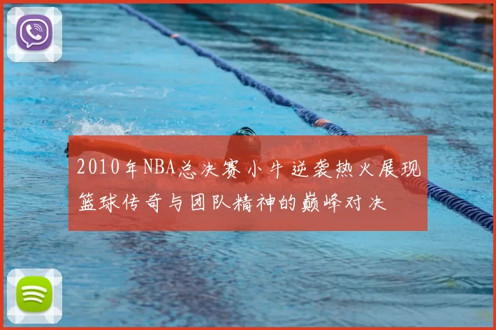 2010年NBA总决赛小牛逆袭热火展现篮球传奇与团队精神的巅峰对决