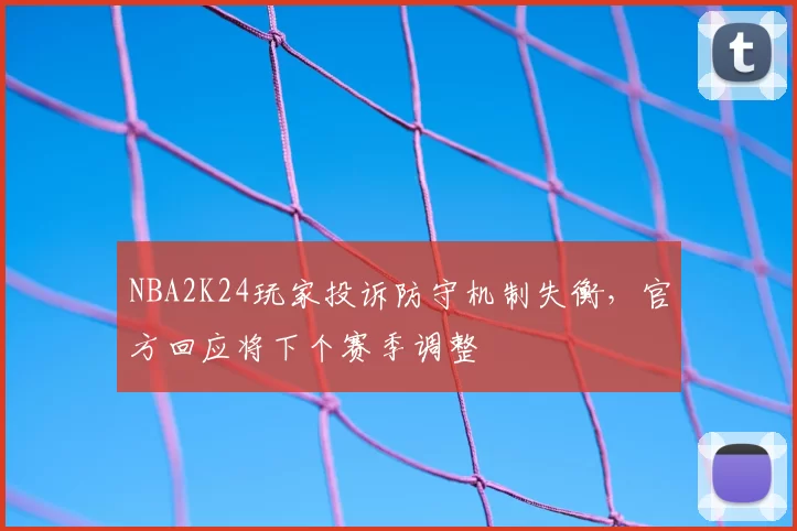 NBA2K24玩家投诉防守机制失衡，官方回应将下个赛季调整