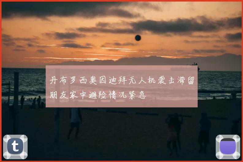 丹布罗西奥因迪拜无人机袭击滞留朋友家中避险情况紧急