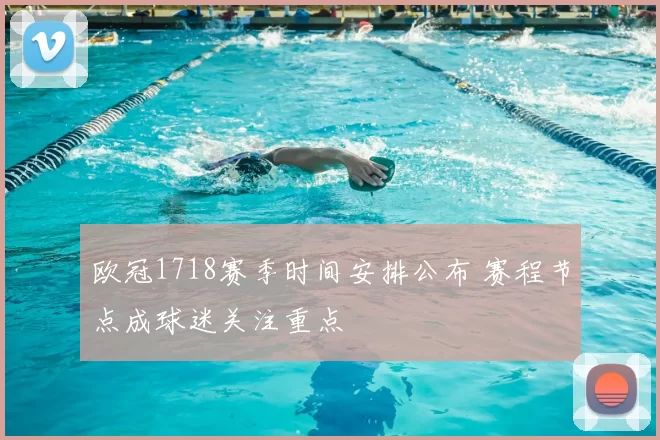 欧冠1718赛季时间安排公布 赛程节点成球迷关注重点