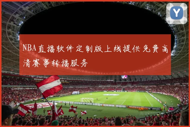 NBA直播软件定制版上线提供免费高清赛事转播服务