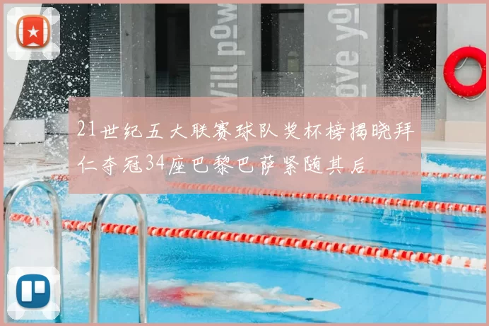 21世纪五大联赛球队奖杯榜揭晓拜仁夺冠34座巴黎巴萨紧随其后