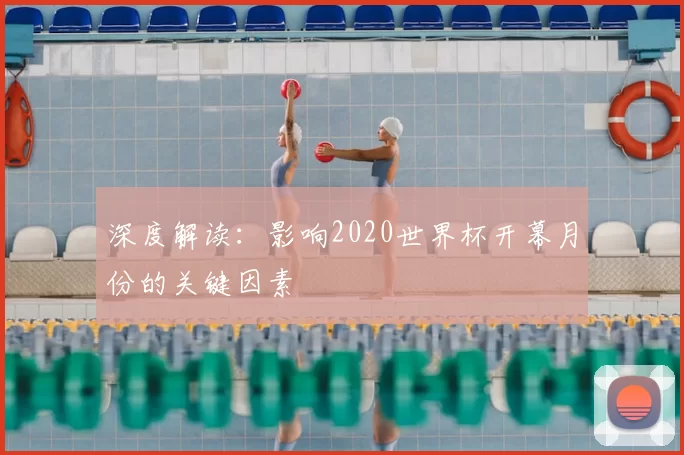 深度解读:影响2020世界杯开幕月份的关键因素