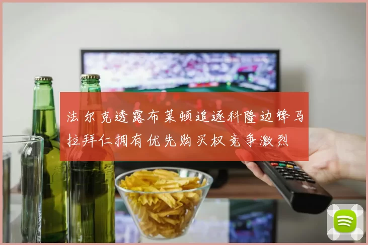 法尔克透露布莱顿追逐科隆边锋马拉拜仁拥有优先购买权竞争激烈