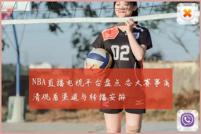 NBA直播电视平台盘点 各大赛事高清观看渠道与转播安排