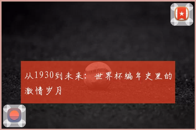 从1930到未来:世界杯编年史里的激情岁月