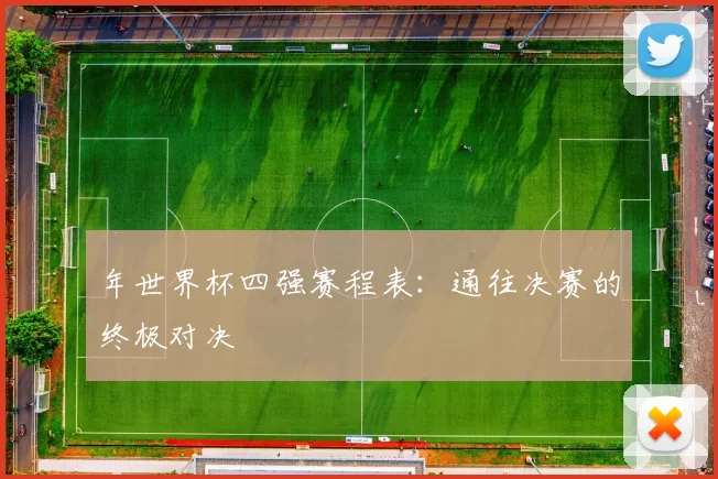 年世界杯四强赛程表:通往决赛的终极对决