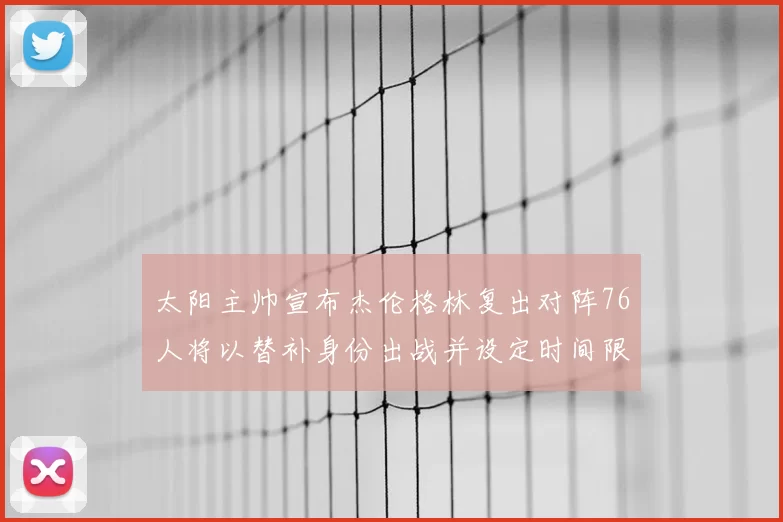 太阳主帅宣布杰伦格林复出对阵76人将以替补身份出战并设定时间限制