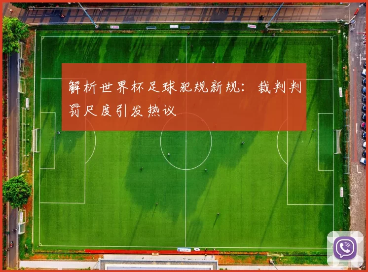 解析世界杯足球犯规新规:裁判判罚尺度引发热议