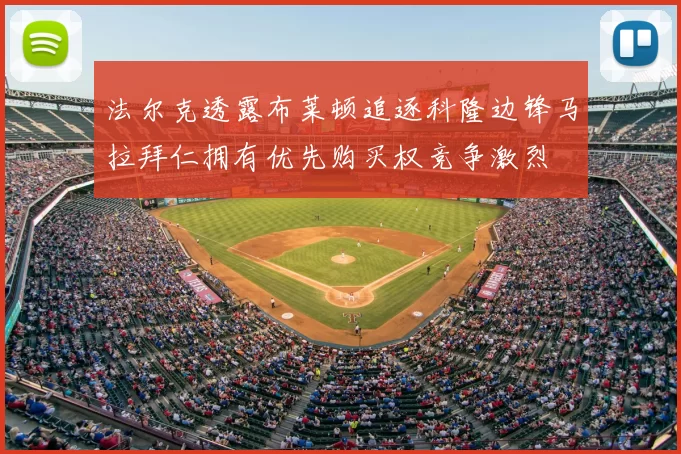 法尔克透露布莱顿追逐科隆边锋马拉拜仁拥有优先购买权竞争激烈