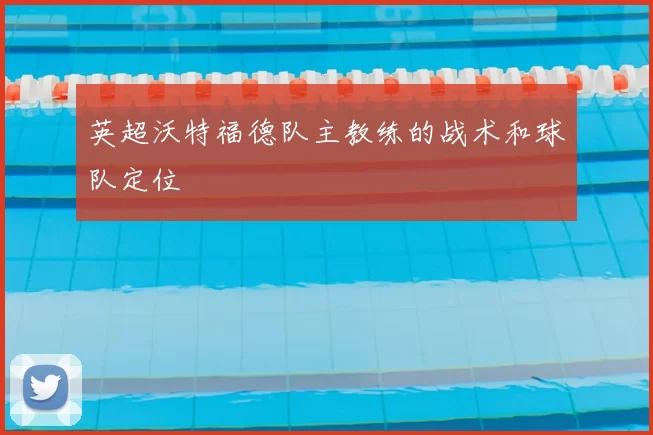 英超沃特福德队主教练的战术和球队定位