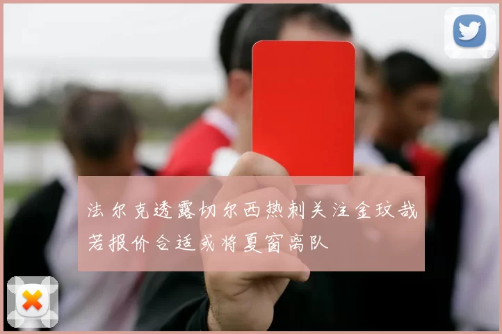 法尔克透露切尔西热刺关注金玟哉若报价合适或将夏窗离队