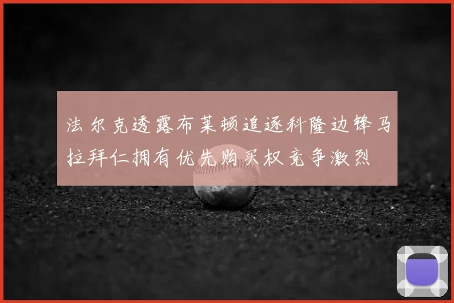 法尔克透露布莱顿追逐科隆边锋马拉拜仁拥有优先购买权竞争激烈