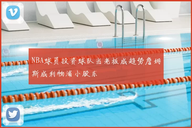 NBA球员投资球队当老板成趋势詹姆斯成利物浦小股东