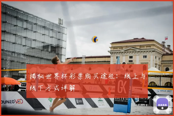 揭秘世界杯彩票购买途径:线上与线下方式详解