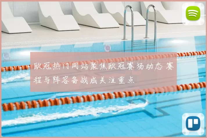 欧冠热门网站聚焦欧冠赛场动态 赛程与阵容备战成关注重点