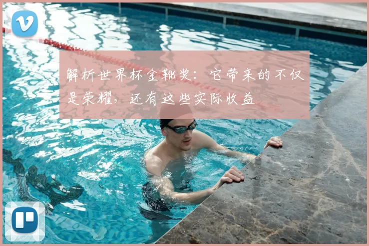解析世界杯金靴奖:它带来的不仅是荣耀,还有这些实际收益