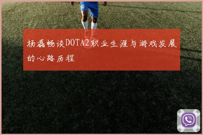 杨磊畅谈DOTA2职业生涯与游戏发展的心路历程