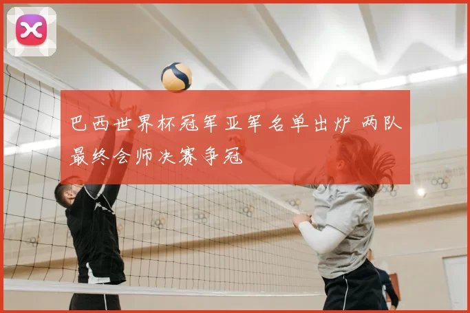 巴西世界杯冠军亚军名单出炉 两队最终会师决赛争冠